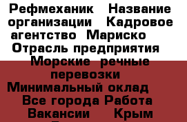 Рефмеханик › Название организации ­ Кадровое агентство "Мариско-2" › Отрасль предприятия ­ Морские, речные перевозки › Минимальный оклад ­ 1 - Все города Работа » Вакансии   . Крым,Бахчисарай